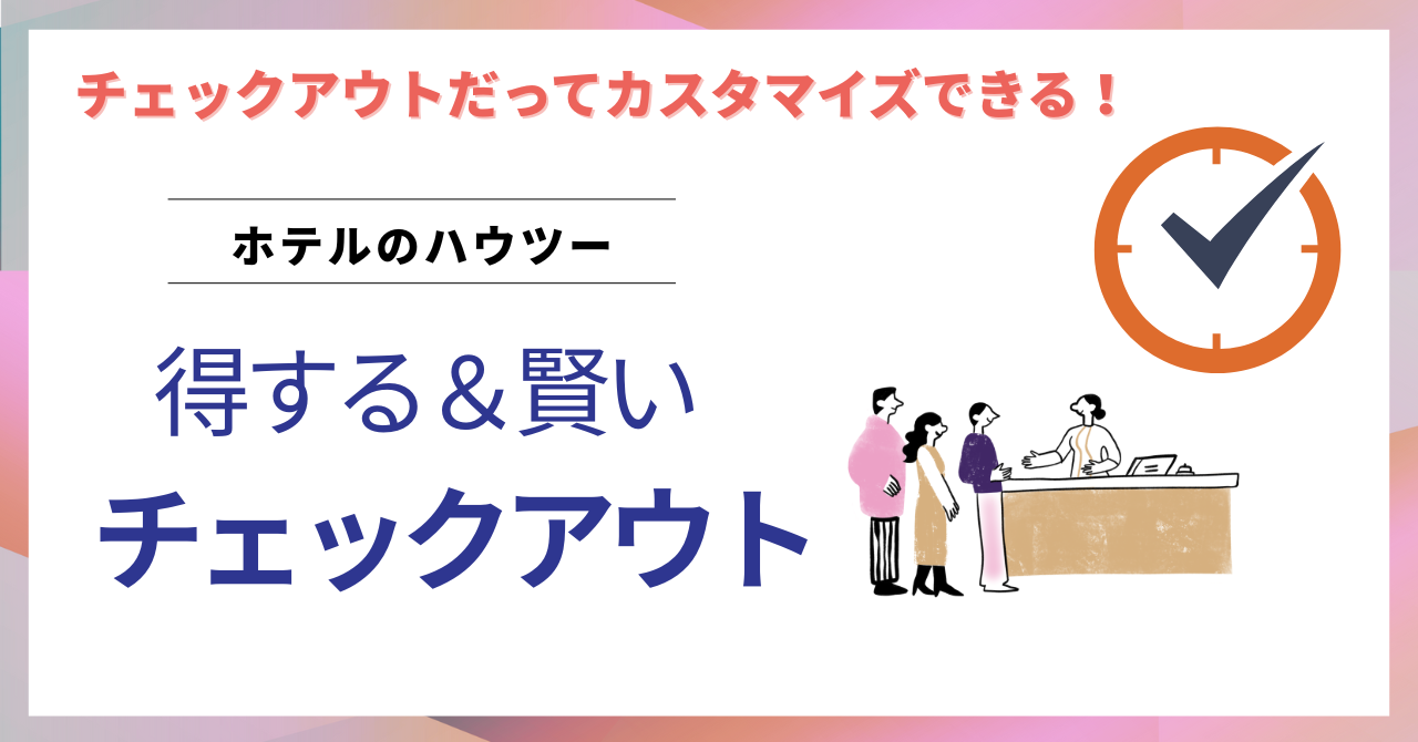ホテルチェックアウトのよくある疑問と滞在時間カスタマイズ方法